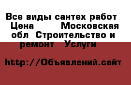 Все виды сантех работ › Цена ­ 12 - Московская обл. Строительство и ремонт » Услуги   
